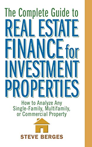 The Complete Guide to Real Estate Finance for Investment Properties: How to Analyze Any Single-Famil The Complete Guide to Real Estate Finance for Investment Properties: How to Analyze Any Single-Famil