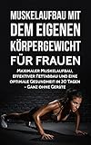Muskelaufbau mit dem eigenen Körpergewicht für Frauen: Maximaler Muskelaufbau, effektiver Fettabbau und eine optimale Gesundheit in 30 Tagen - Ganz ohne ... Fitness ohne Geräte, Training, Sixpack)
