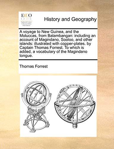 A Voyage to New Guinea, and the Moluccas, from Balambangan: Including an Account of Magindano, Sooloo, and Other Islands: Illustrated with ... Added, a Vocabulary of the Magindano Tongue.