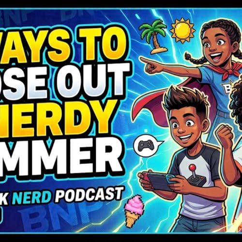 5 Ways to Close Out a Nerdy Summer [Black Nerd Podcast]