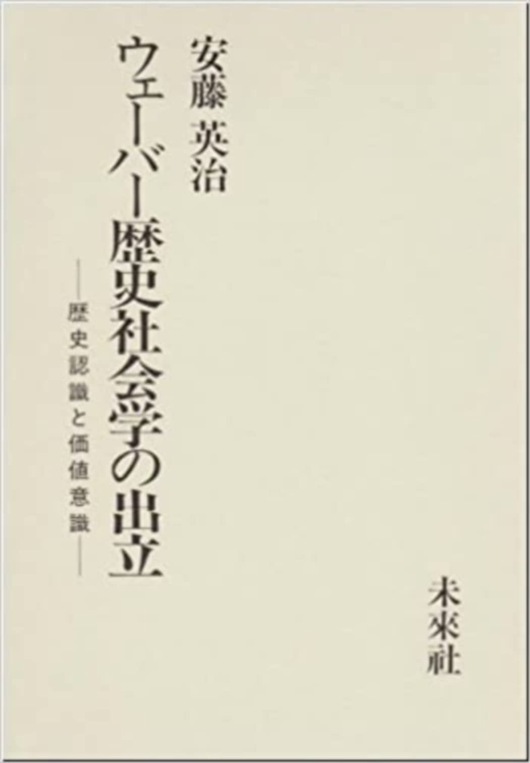 ウェーバー歴史社会学の出立: 歴史認識と価値意識 | 安藤 英治 ウェーバー歴史社会学の出立: 歴史認識と価値意識 | 安藤 英治