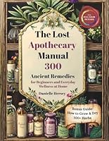 The Lost Apothecary Manual: 300 Ancient Remedies for Beginners and Everyday Wellness at Home 1966560052 Book Cover
