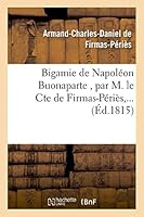 Bigamie de Napoléon Buonaparte, Par M. Le Cte de Firmas-Peries 2013485417 Book Cover