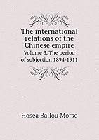 The international relations of the Chinese empire Volume 3. The period of subjection 1894-1911 5519287791 Book Cover