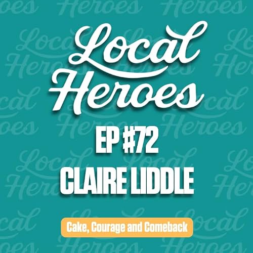 EP72 Claire Liddle | Cake, Courage and Comeback | Local Heroes Podcast