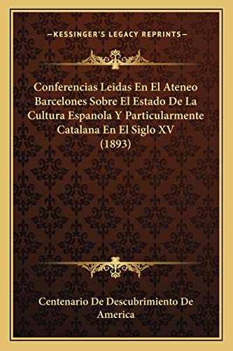 Conferencias Leidas En El Ateneo Barcelones Sobre El Estado De La Cultura Espanola Y Particularmente Catalana En El Siglo XV (1893) (Spanish Edition)