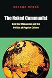 The Naked Communist: Cold War Modernism and the Politics of Popular Culture
