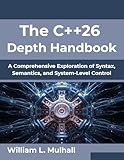 The C++26 Depth Handbook: A Comprehensive Exploration of Syntax, Semantics, and System-Level Control (Next-Gen Tech Mastery Series Book 4)