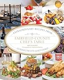 Fairfield County Chef's Table: Extraordinary Recipes From Connecticut's Gold Coast
