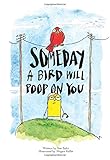 Someday A Bird Will Poop On You
