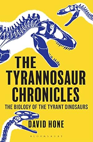 The Tyrannosaur Chronicles: The Biology of the Tyrant Dinosaurs (Bloomsbury Sigma)