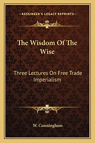 The Wisdom Of The Wise: Three Lectures On Free Trade Imperialism