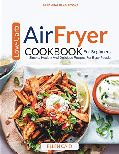 Air Fryer Low Carb Cookbook For Beginners: Simple, Healthy And Delicious Recipes For Busy People (Easy Meal Plan)