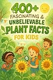 400+ Fascinating & Unbelievable Plant Facts for Kids: Unearth Weird Plants, Green Superpowers & Botanical Mysteries! (Ideal for Young Nature Lovers)