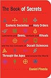 The Book of Secrets: Esoteric Societies and Holy Orders, Luminaries and Seers, Symbols and Rituals, and the Key Concepts of Occult Sciences Through the Ages and Around the World