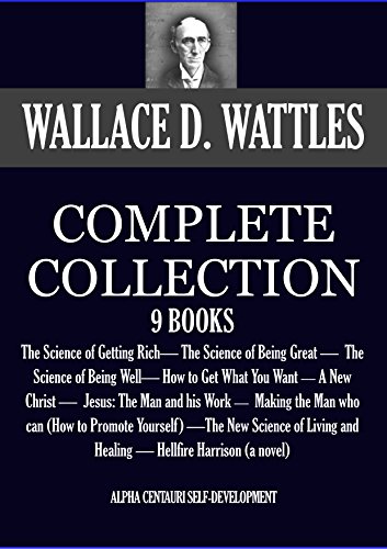 THE COMPLETE WALLACE D. WATTLES 9 BOOKS. The Science of Getting Rich, The Science of Being Great, The Science of Being Well, How to Get What You Want and ... Self-Development Book 1) (English Edition)