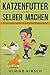 Produktbild Katzenfutter zum selber machen: 53 leckere Rezepte für den Stubentiger