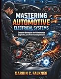 Mastering Automotive Electrical Systems: Complete Strategies for Maintenance, Diagnostics, and Performance Optimization