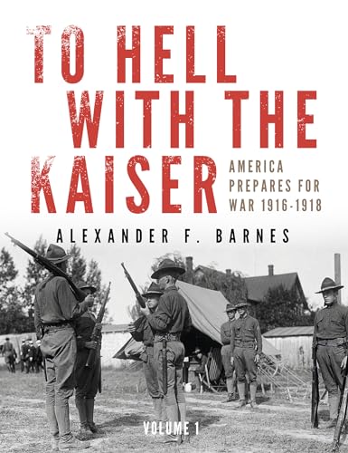 To Hell with the Kaiser, Vol. I: America Prepares for War, 1916-1918