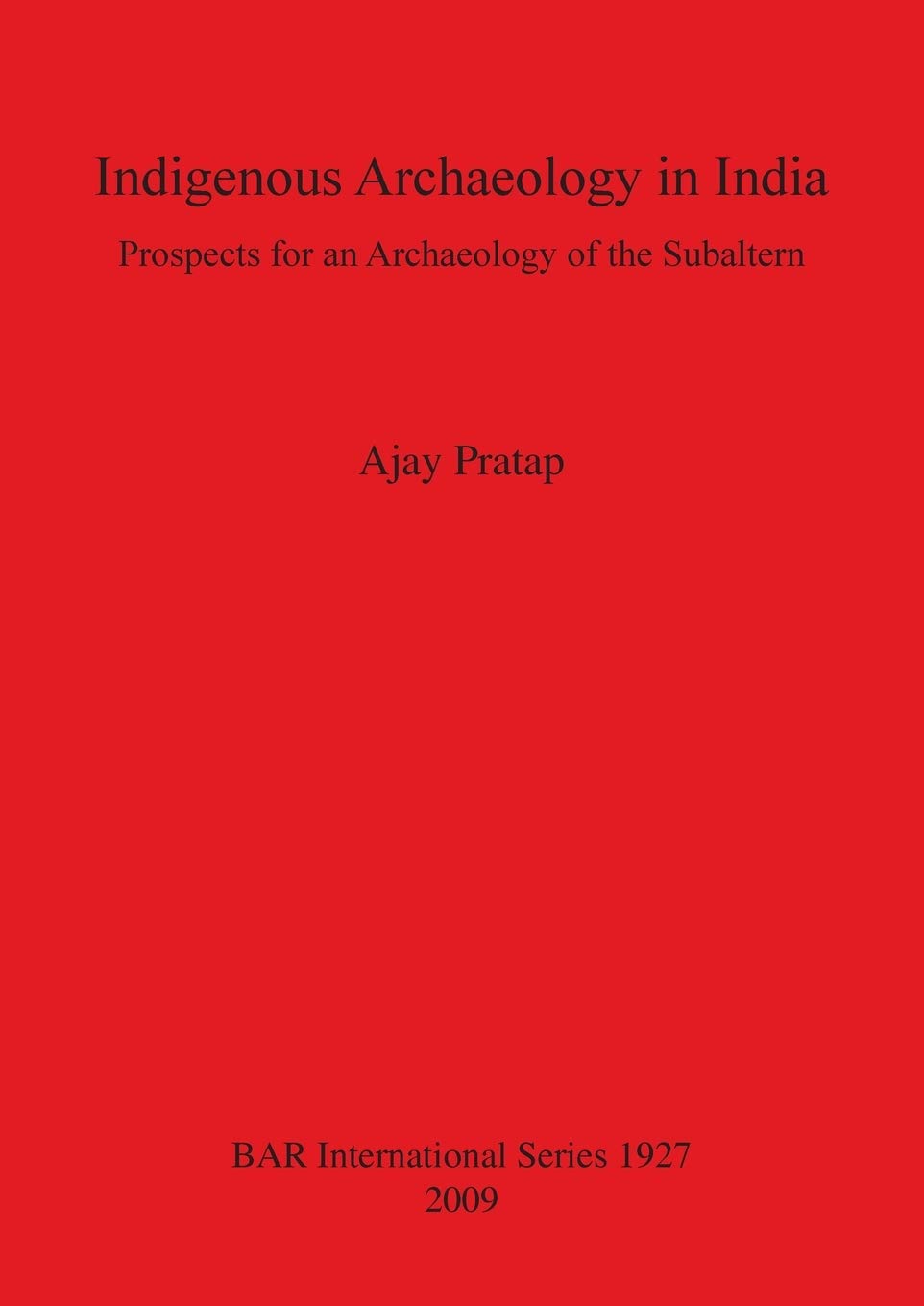 Indigenous Archaeology in India: Prospects of an Archaeology for the Subaltern: Prospects for an Archaeology of the Subaltern: 1927 (British Archaeological Reports International Series)