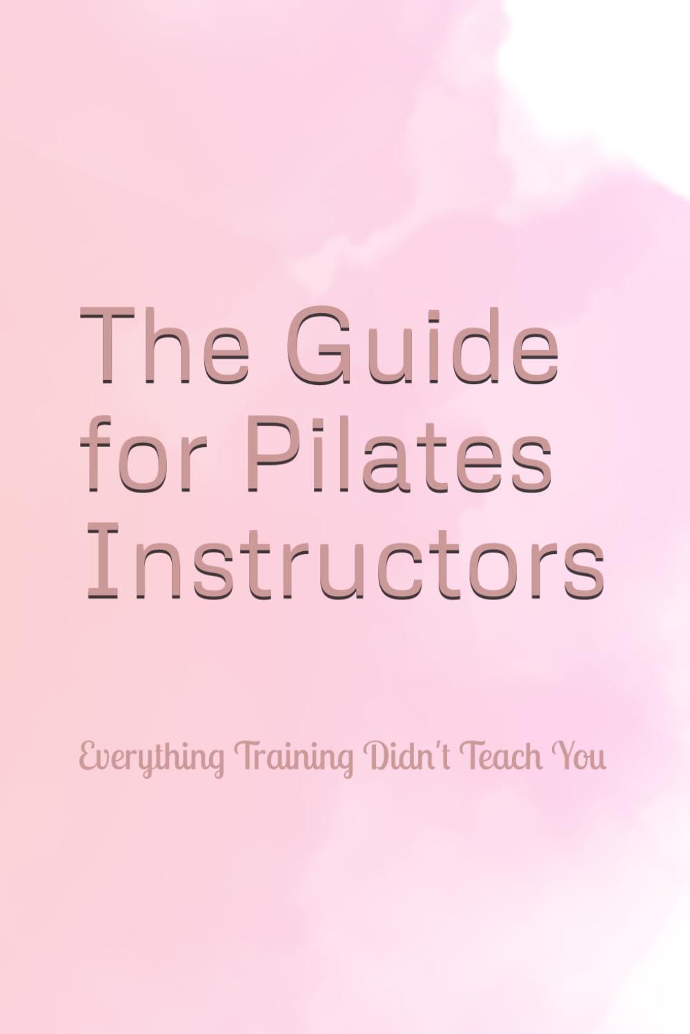 The Guide for Pilates Instructors: Everything Training Didn't Teach You