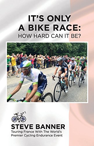 It's Only A Bike Race: How Hard Can It Be?: Touring France with the world's premier cycling endurance event