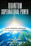 Quantum Supernatural Power: How To Become A Miracle Worker