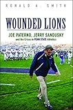 Wounded Lions: Joe Paterno, Jerry Sandusky, and the Crises in Penn State Athletics (Sport and Society)