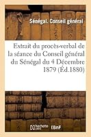 Extrait Du Proca]s-Verbal de La Sa(c)Ance Du Conseil Ga(c)Na(c)Ral Du Sa(c)Na(c)Gal Du 4 Da(c)Cembre 1879 2013431872 Book Cover