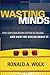 Wasting Minds: Why Our Education System Is Failing and What We Can Do About It