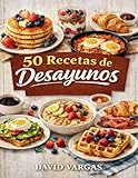 50 Recetas de Desayunos Fáciles y Deliciosos: Ideas rápidas para empezar el día con sabor