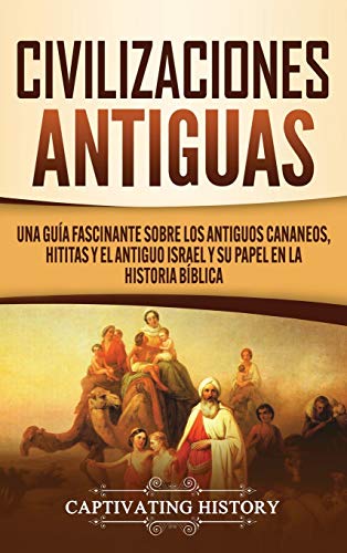 Civilizaciones antiguas: Una gu�a fascinante sobre los antiguos cananeos, hititas y el antiguo Israel y su papel en la historia b�blica