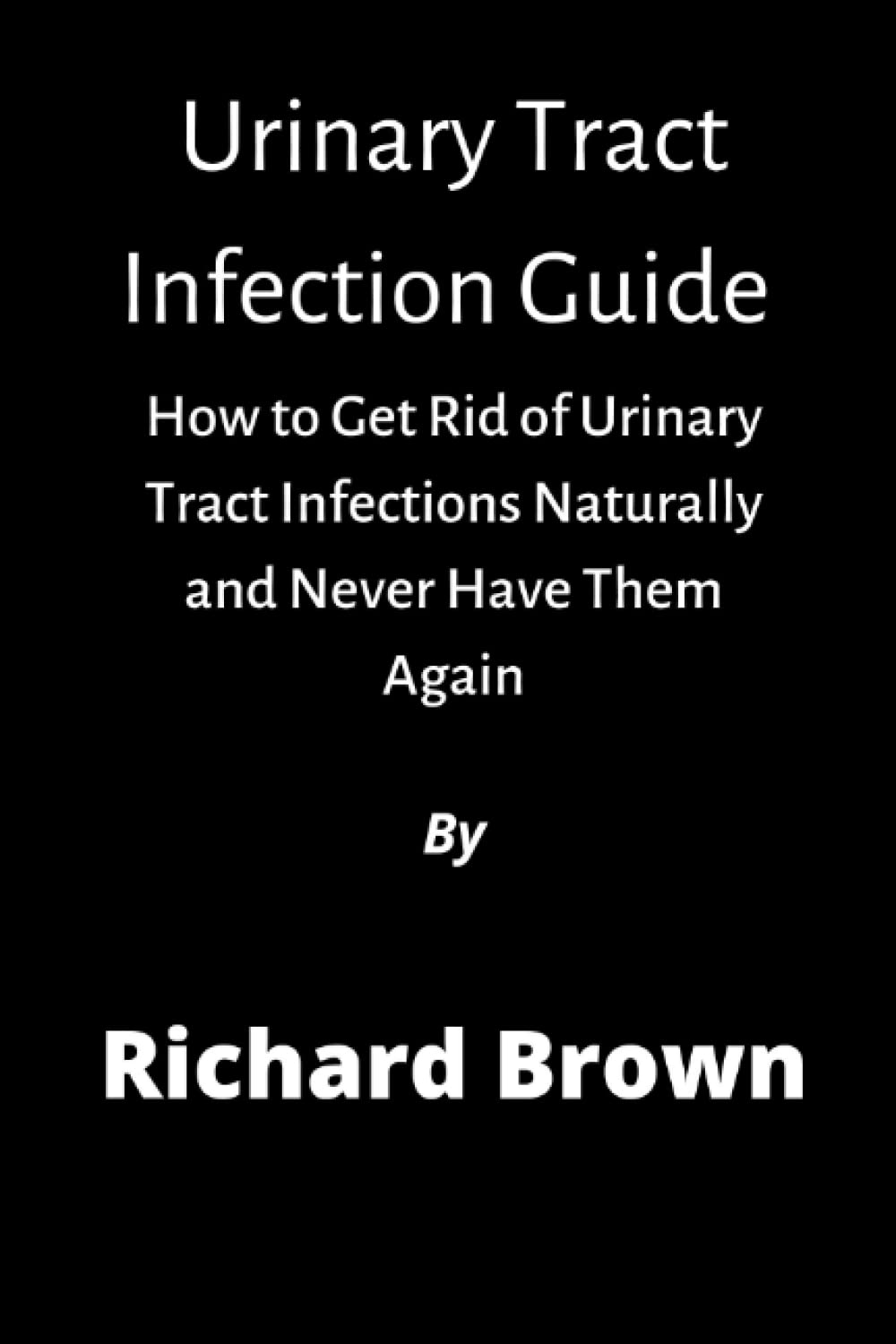 Urinary Tract Infections: How to Get Rid of Urinary Tract Infections Naturally and Never Have Them Again