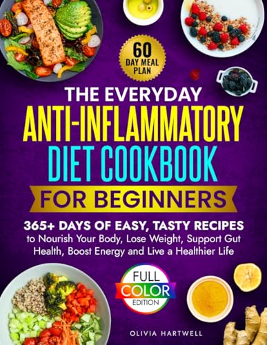 The Everyday Anti-Inflammatory Diet Cookbook For Beginners: 365+ Days of Easy, Tasty Recipes to Nourish Your Body, Lose Weight, Support Gut Health, Boost Energy and Live a Healthier Life