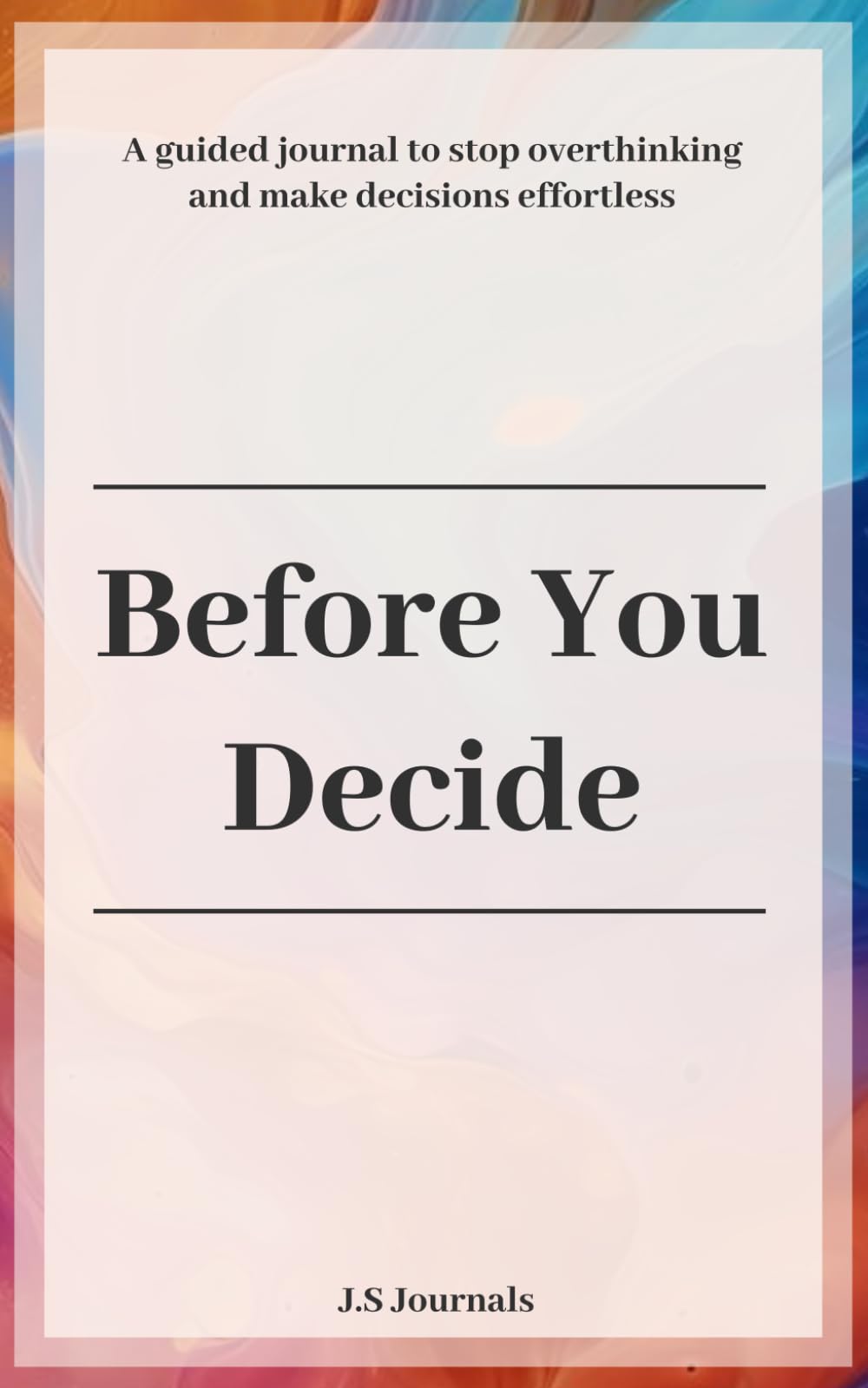 Before you decide: A guided journal to stop overthinking and make decisions effortless