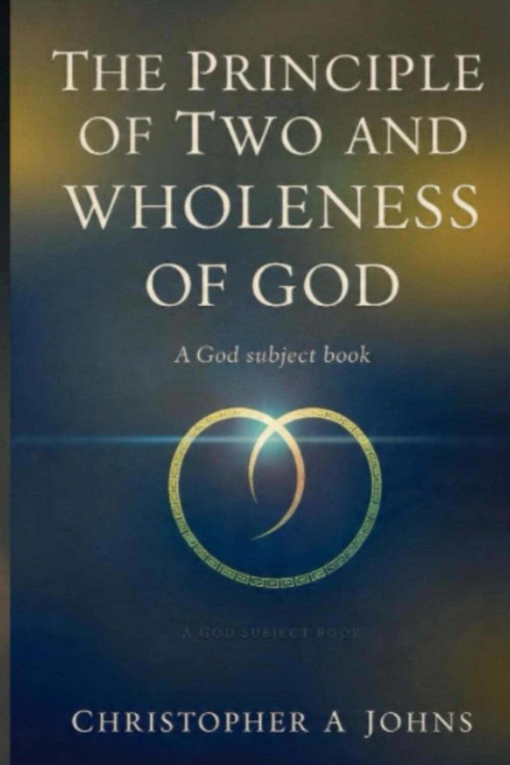 The Principal of Two and Wholeness of One: A GOD subject book