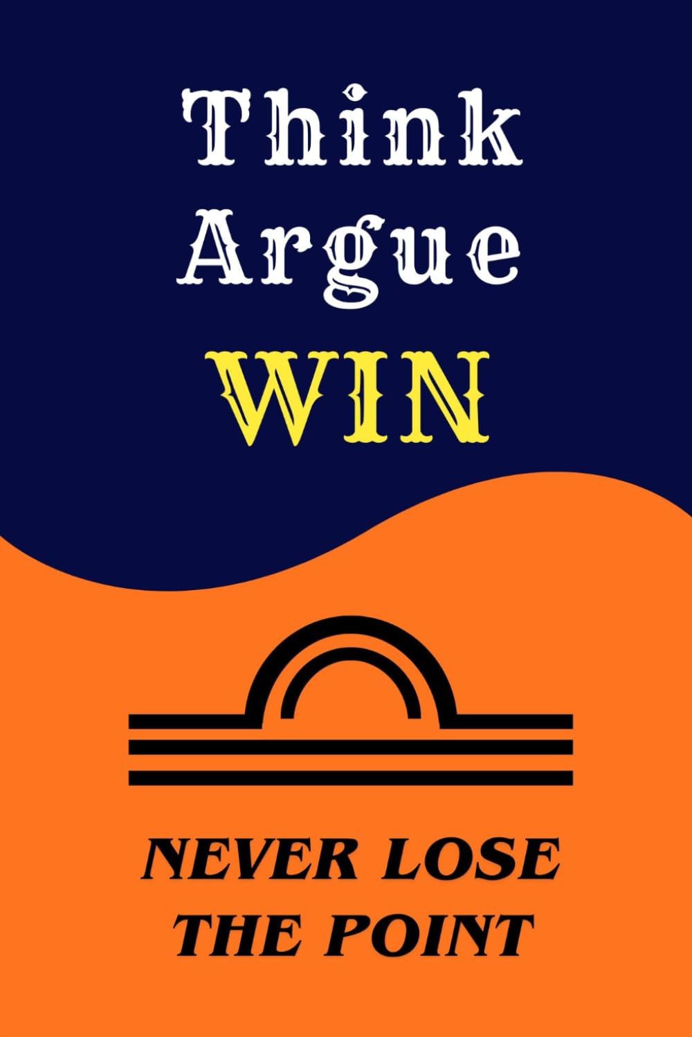 Think. Argue. Win.: How to Think Clearly, Debate Honestly, and Never Lose the Point