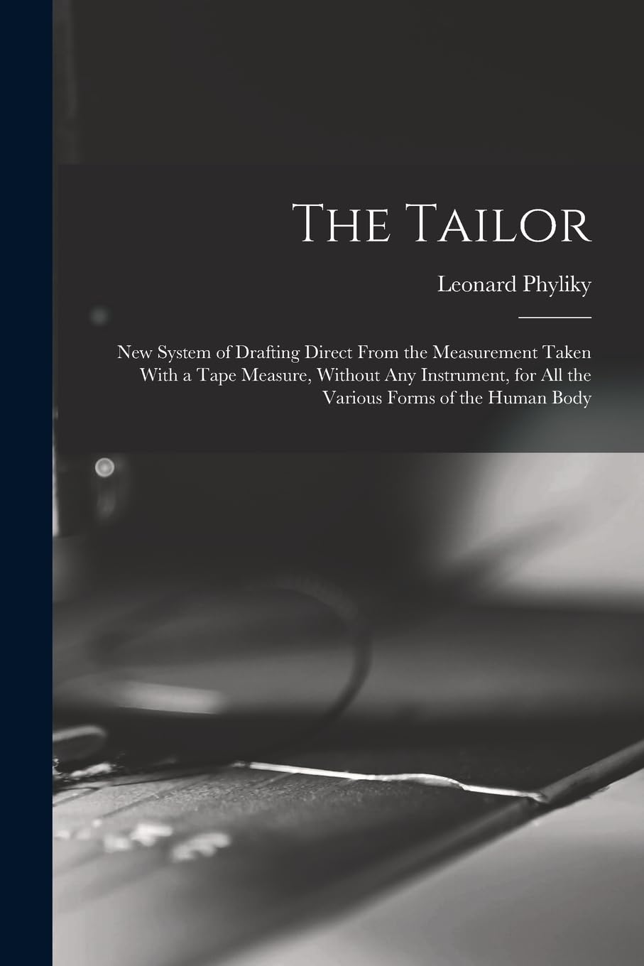 The Tailor; New System of Drafting Direct From the Measurement Taken With a Tape Measure, Without Any Instrument, for All the Various Forms of the Human Body