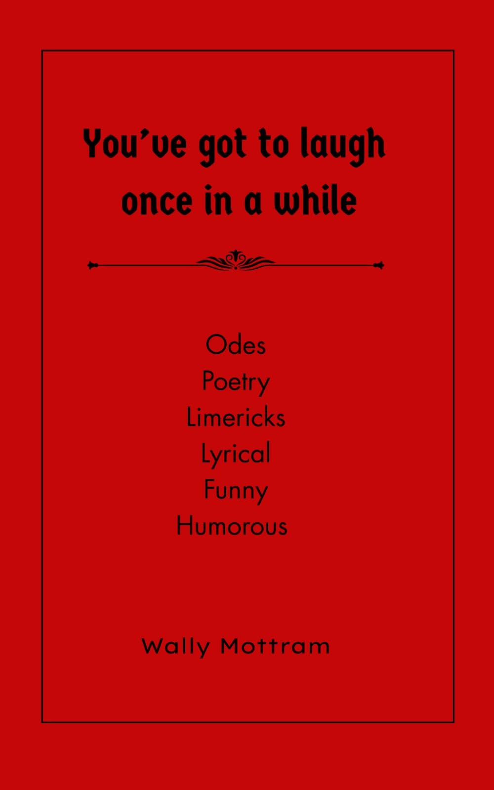 You've got to laugh once in a while: Odes Poetry Limericks Lyrical Funny Humorous