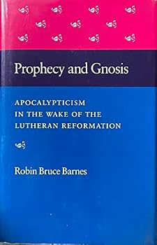 Prophecy and Gnosis: Apocalypticism in the Wake of the Lutheran Reformation
