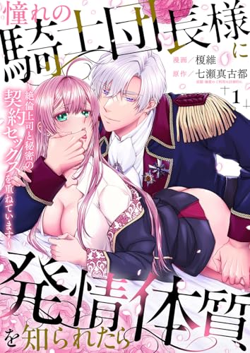 憧れの騎士団長様に発情体質を知られたら~絶倫上司と秘密の契約セックスを重ねています~1 (ラブきゅんコミック)