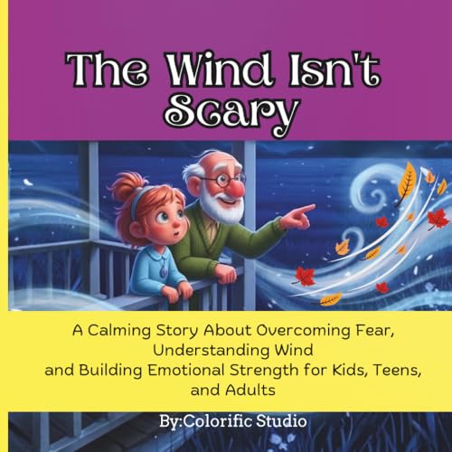The Wind Isn�ft Scary: A Calming Story: About Overcoming Fear, Understanding Wind and Building Emotional Strength for Kids, Teens
