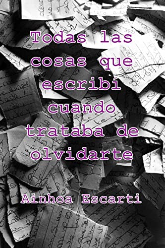 Todas las cosas que escribi cuando trataba de olvidarte (Spanish Edition)