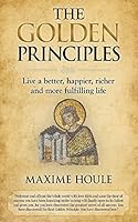 The Golden Principles: Live a better, happier, richer and more fulfilling life 1511856564 Book Cover