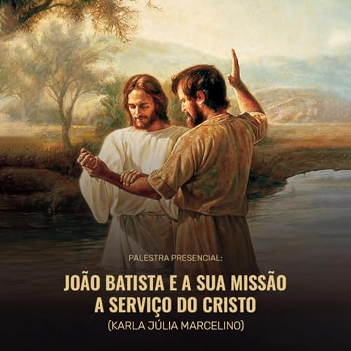 "Jo&atilde;o Batista e a sua miss&atilde;o a servi&ccedil;o do Cristo" - com Karla J&uacute;lia Marcelino