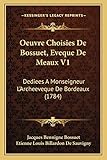  Oeuvre Choisies De Bossuet, Eveque De Meaux V1: Dediees A Monseigneur L\'Archeeveque De Bordeaux (1784)