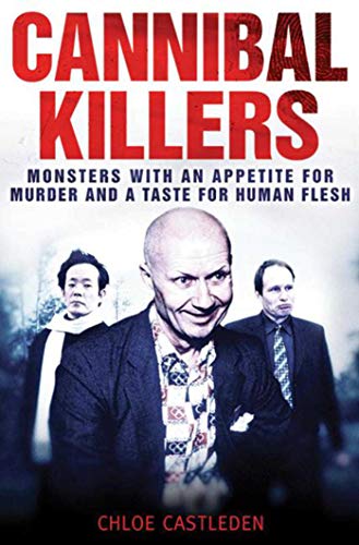 Cannibal Killers: Monsters with an Appetite for Murder and a Tast...