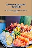  Exotic Seafood Cuisine: Get An Exploration Of Exotic Seafood Cuisine (English Edition)