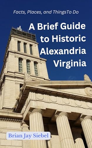 A Brief Guide to Historic Alexandria, Virginia: Facts, Places, and Things To Do