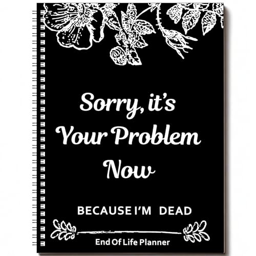 End of Life Planner, Sorry It's Your Problem Now Because I'm Dead, Funeral Planning Workbook Legacy Organizer Death Notebook for Final Wishes, Estate Details